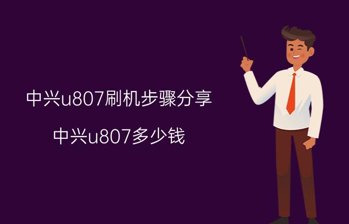 中兴u807刷机步骤分享 中兴u807多少钱